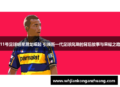 11号足球明星潜龙崛起 引领新一代足球风潮的背后故事与荣耀之路 11号足球明星潜龙崛起 引领新一代足球风潮的背后故事与荣耀之路