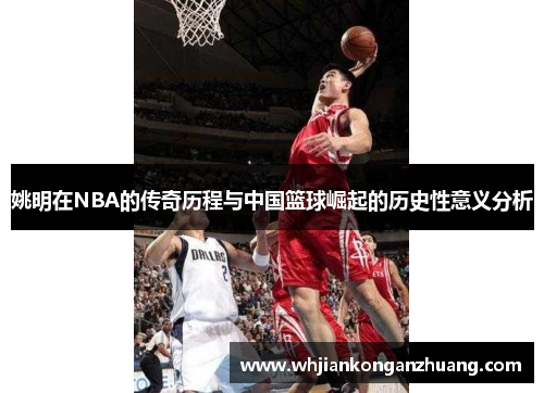 姚明在NBA的传奇历程与中国篮球崛起的历史性意义分析 姚明在NBA的传奇历程与中国篮球崛起的历史性意义分析