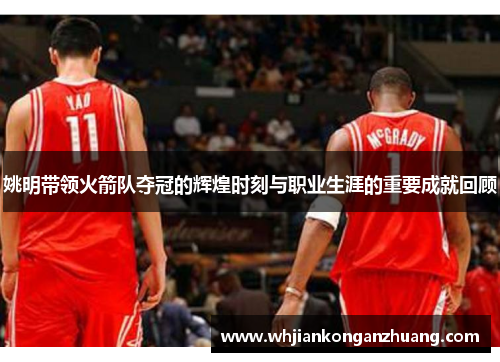 姚明带领火箭队夺冠的辉煌时刻与职业生涯的重要成就回顾 姚明带领火箭队夺冠的辉煌时刻与职业生涯的重要成就回顾
