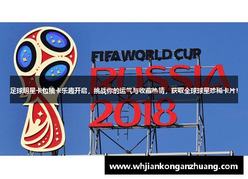 足球明星卡包抽卡乐趣开启，挑战你的运气与收藏热情，获取全球球星珍稀卡片！