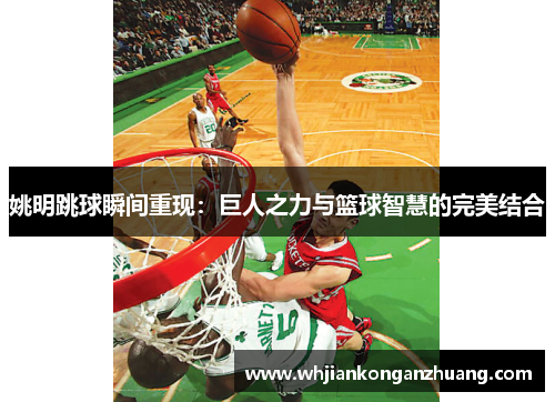 姚明跳球瞬间重现:巨人之力与篮球智慧的完美结合 姚明跳球瞬间重现:巨人之力与篮球智慧的完美结合
