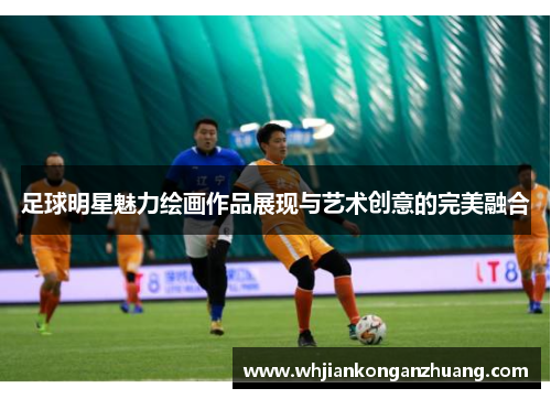 足球明星魅力绘画作品展现与艺术创意的完美融合 足球明星魅力绘画作品展现与艺术创意的完美融合