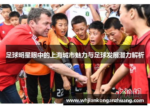 足球明星眼中的上海城市魅力与足球发展潜力解析
