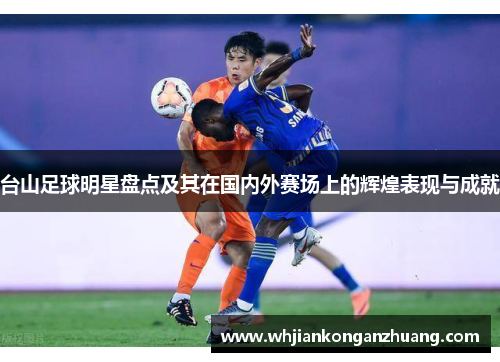 台山足球明星盘点及其在国内外赛场上的辉煌表现与成就 台山足球明星盘点及其在国内外赛场上的辉煌表现与成就