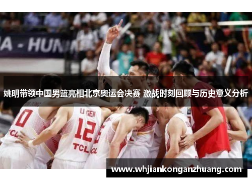 姚明带领中国男篮亮相北京奥运会决赛 激战时刻回顾与历史意义分析 姚明带领中国男篮亮相北京奥运会决赛 激战时刻回顾与历史意义分析