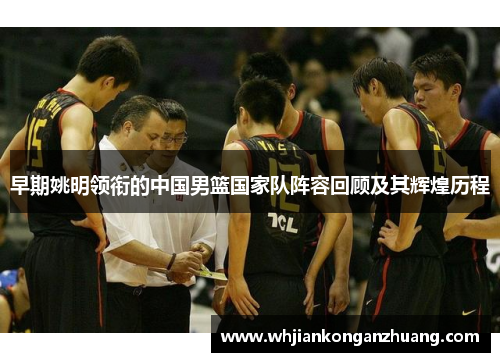 早期姚明领衔的中国男篮国家队阵容回顾及其辉煌历程 早期姚明领衔的中国男篮国家队阵容回顾及其辉煌历程