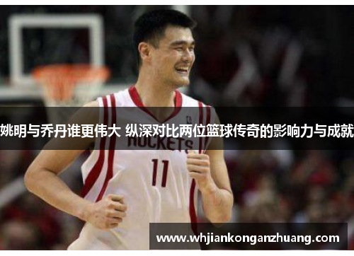 姚明与乔丹谁更伟大 纵深对比两位篮球传奇的影响力与成就 姚明与乔丹谁更伟大 纵深对比两位篮球传奇的影响力与成就