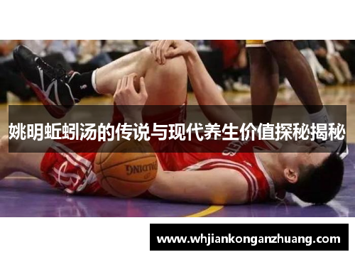 姚明蚯蚓汤的传说与现代养生价值探秘揭秘 姚明蚯蚓汤的传说与现代养生价值探秘揭秘