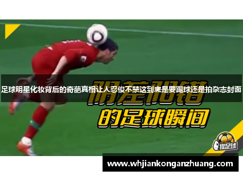 足球明星化妆背后的奇葩真相让人忍俊不禁这到底是要踢球还是拍杂志封面