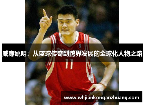 威廉姚明:从篮球传奇到跨界发展的全球化人物之路 威廉姚明:从篮球传奇到跨界发展的全球化人物之路