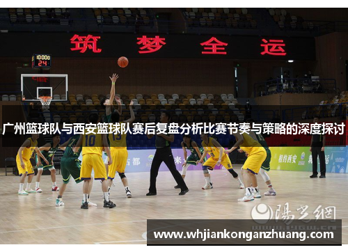 广州篮球队与西安篮球队赛后复盘分析比赛节奏与策略的深度探讨