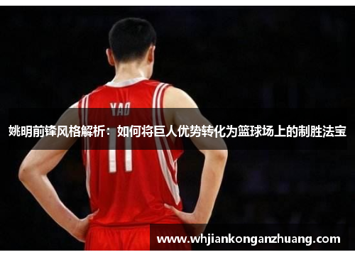 姚明前锋风格解析：如何将巨人优势转化为篮球场上的制胜法宝