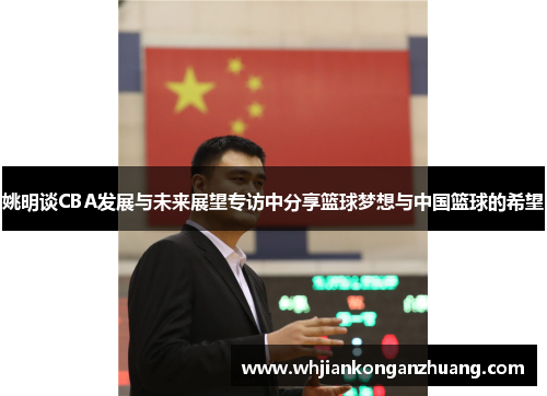 姚明谈CBA发展与未来展望专访中分享篮球梦想与中国篮球的希望