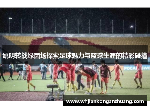 姚明转战绿茵场探索足球魅力与篮球生涯的精彩碰撞