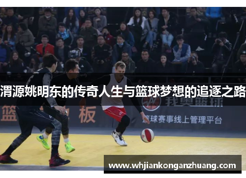 渭源姚明东的传奇人生与篮球梦想的追逐之路