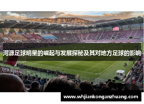 河源足球明星的崛起与发展探秘及其对地方足球的影响