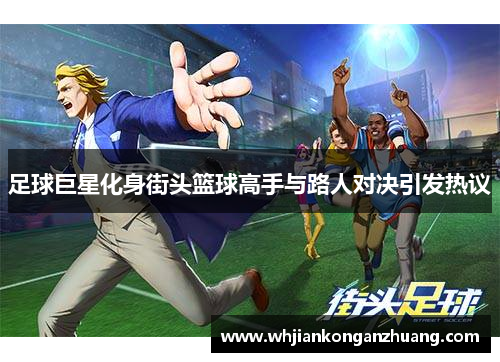 足球巨星化身街头篮球高手与路人对决引发热议