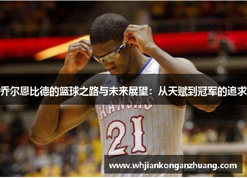 乔尔恩比德的篮球之路与未来展望：从天赋到冠军的追求