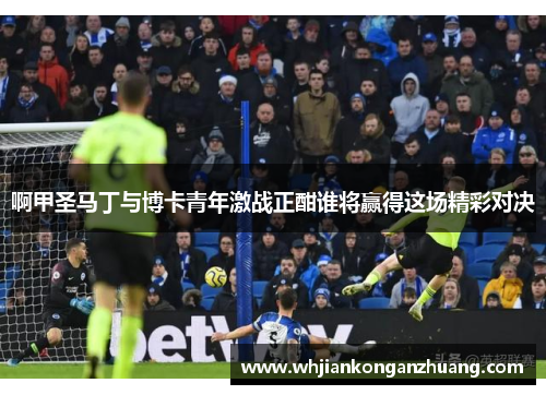 啊甲圣马丁与博卡青年激战正酣谁将赢得这场精彩对决