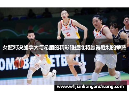 女篮对决加拿大与希腊的精彩碰撞谁将赢得胜利的荣耀