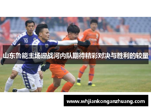 山东鲁能主场迎战河内队期待精彩对决与胜利的较量
