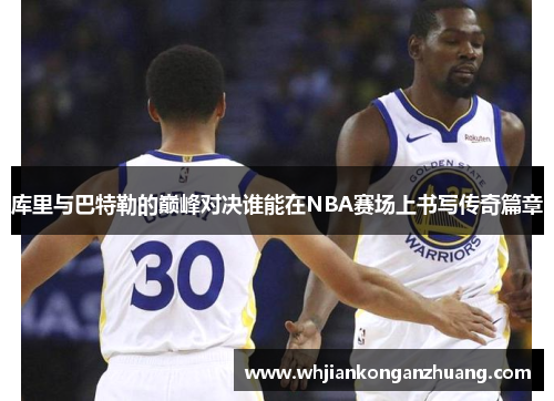 库里与巴特勒的巅峰对决谁能在NBA赛场上书写传奇篇章