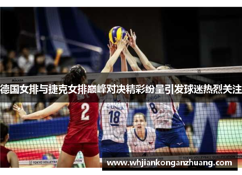 德国女排与捷克女排巅峰对决精彩纷呈引发球迷热烈关注