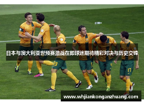 日本与澳大利亚世预赛激战在即球迷期待精彩对决与历史交锋