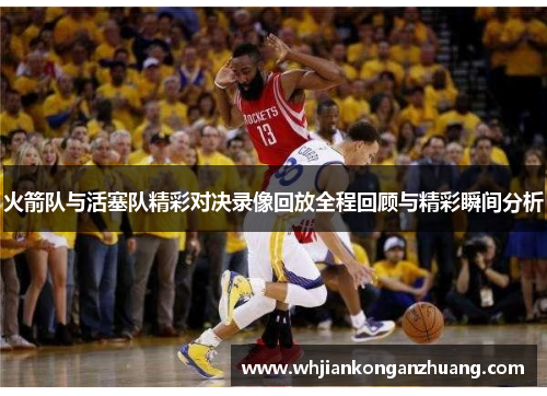 火箭队与活塞队精彩对决录像回放全程回顾与精彩瞬间分析