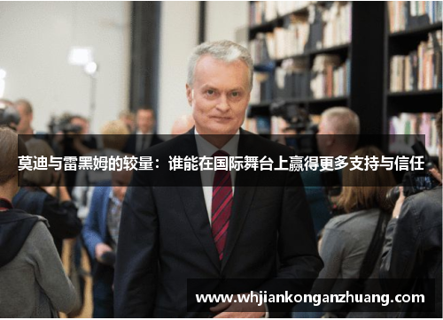 莫迪与雷黑姆的较量：谁能在国际舞台上赢得更多支持与信任