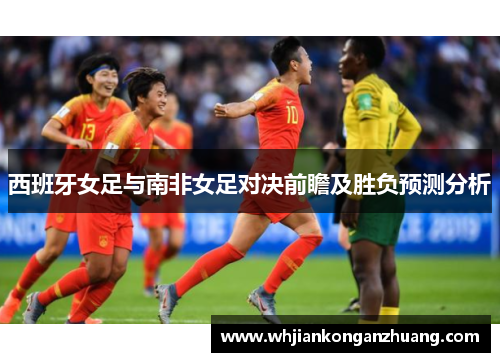 西班牙女足与南非女足对决前瞻及胜负预测分析